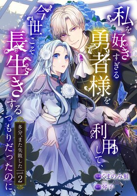 私を好きすぎる勇者様を利用して、今世こそ長生きするつもりだったのに(多分、また失敗した) episode:2