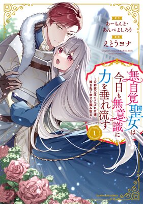 無自覚聖女は今日も無意識に力を垂れ流す 〜公爵家の落ちこぼれ令嬢、嫁ぎ先で幸せを掴み取る〜1【電子書店共通特典イラスト付】