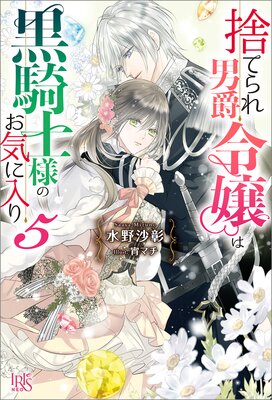捨てられ男爵令嬢は黒騎士様のお気に入り 5【特典SS付】