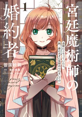 宮廷魔術師の婚約者 1 書庫にこもっていたら、国一番の天才に見初められまして!?