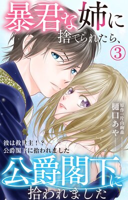 暴君な姉に捨てられたら、公爵閣下に拾われました3 彼は救世主!?公爵閣下に拾われました