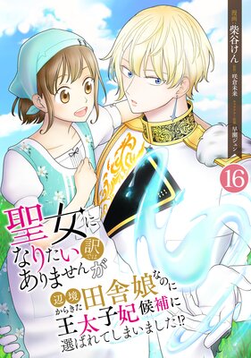 聖女になりたい訳ではありませんが 辺境からきた田舎娘なのに王太子妃候補に選ばれてしまいました!?【単話版】 16