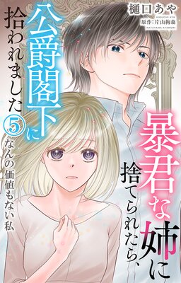 暴君な姉に捨てられたら、公爵閣下に拾われました5 なんの価値もない私