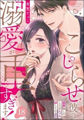 こじらせ彼の溺愛が重すぎます! 10年越しのとろ甘えっち試してみる?(分冊版) 【第18話】
