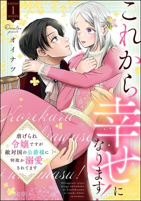 これから幸せになります! 虐げられ令嬢ですが敵対国の公爵様に何故か溺愛されてます (1) 【かきおろし漫画付】