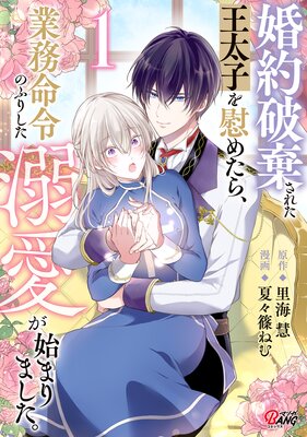 婚約破棄された王太子を慰めたら、業務命令のふりした溺愛が始まりました。 (1)