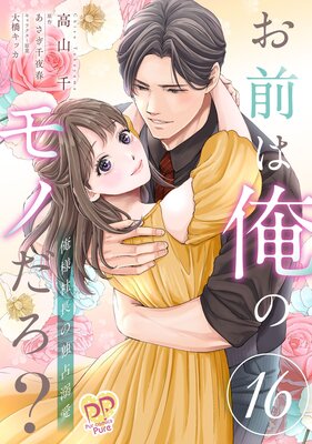 お前は俺のモノだろ? 〜俺様社長の独占溺愛〜【第16話】