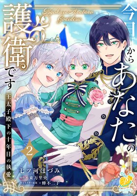 今日からあなたの護衛です 〜王太子殿下の十年目の執愛〜2【単行本版】