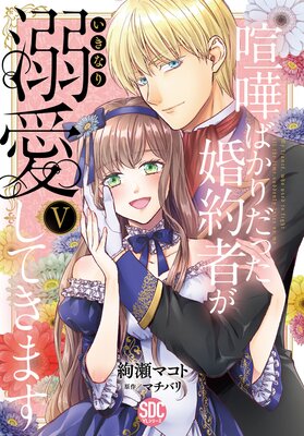 喧嘩ばかりだった婚約者がいきなり溺愛してきます【単行本版】【電子限定特典付き】V