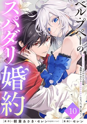 ベル・プペーのスパダリ婚約〜「好みじゃない」と言われた人形姫、我慢をやめたら皇子がデレデレになった。実に愛い!〜(コミック)【分冊版】 10