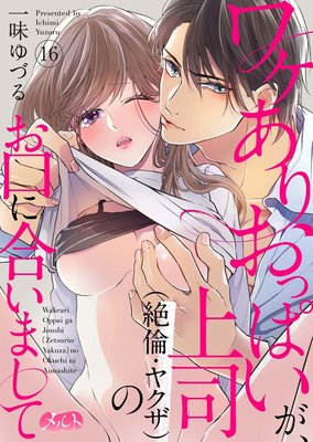 ワケありおっぱいが、上司(絶倫・ヤクザ)のお口に合いまして 16