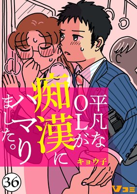 平凡なOLが痴漢にハマりました。36