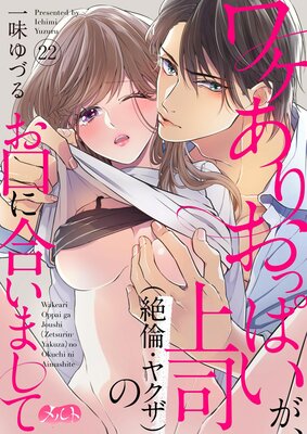 ワケありおっぱいが、上司(絶倫・ヤクザ)のお口に合いまして 22